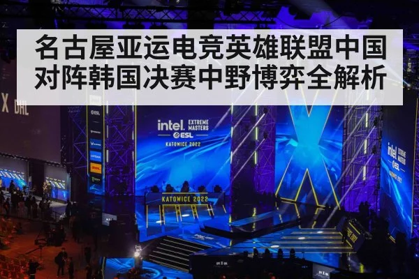 名古屋亚运电竞英雄联盟中国对阵韩国决赛中野博弈全解析