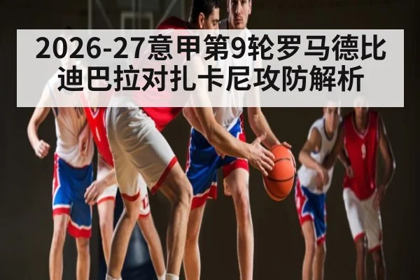 2026-27意甲第9轮罗马德比 迪巴拉对扎卡尼攻防解析