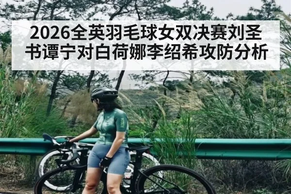 2026全英羽毛球女双决赛刘圣书谭宁对白荷娜李绍希攻防分析