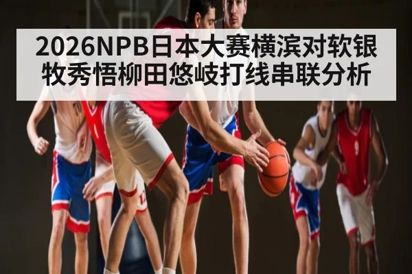2026NPB日本大赛横滨对软银牧秀悟柳田悠岐打线串联分析